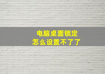 电脑桌面锁定怎么设置不了了