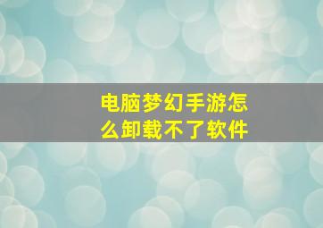 电脑梦幻手游怎么卸载不了软件