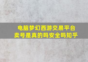 电脑梦幻西游交易平台卖号是真的吗安全吗知乎