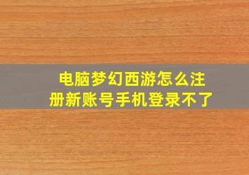 电脑梦幻西游怎么注册新账号手机登录不了