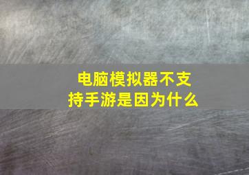 电脑模拟器不支持手游是因为什么