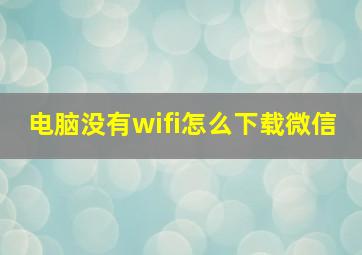 电脑没有wifi怎么下载微信