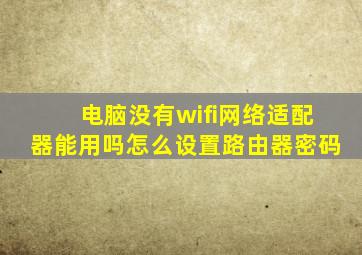 电脑没有wifi网络适配器能用吗怎么设置路由器密码