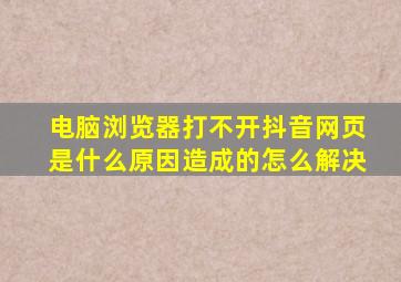 电脑浏览器打不开抖音网页是什么原因造成的怎么解决