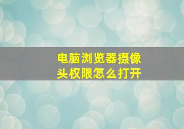 电脑浏览器摄像头权限怎么打开