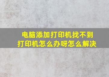 电脑添加打印机找不到打印机怎么办呀怎么解决