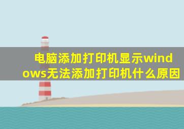 电脑添加打印机显示windows无法添加打印机什么原因