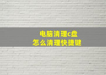 电脑清理c盘怎么清理快捷键