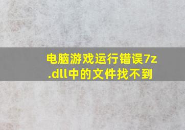 电脑游戏运行错误7z.dll中的文件找不到