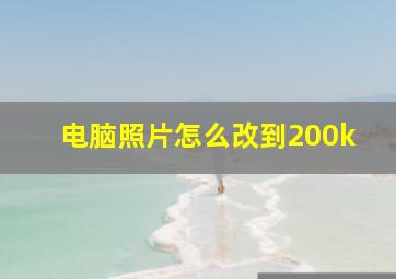 电脑照片怎么改到200k