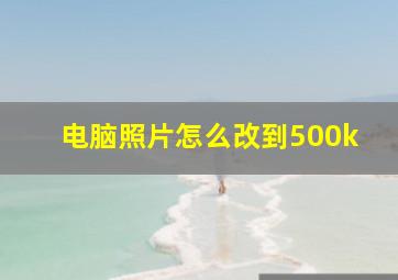 电脑照片怎么改到500k