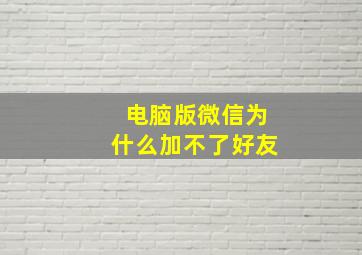 电脑版微信为什么加不了好友