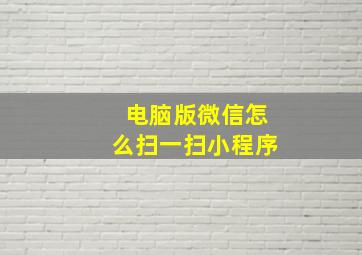 电脑版微信怎么扫一扫小程序