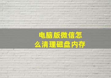 电脑版微信怎么清理磁盘内存