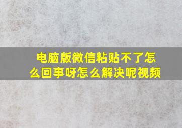 电脑版微信粘贴不了怎么回事呀怎么解决呢视频