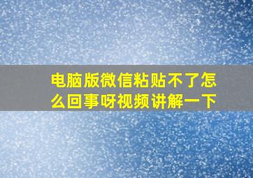 电脑版微信粘贴不了怎么回事呀视频讲解一下