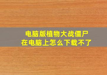 电脑版植物大战僵尸在电脑上怎么下载不了