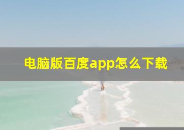 电脑版百度app怎么下载