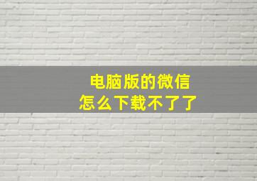 电脑版的微信怎么下载不了了