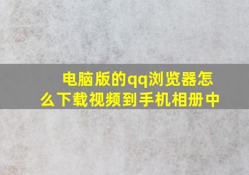 电脑版的qq浏览器怎么下载视频到手机相册中