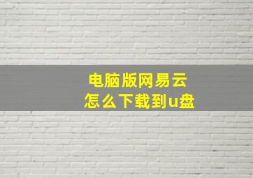 电脑版网易云怎么下载到u盘