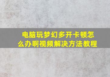 电脑玩梦幻多开卡顿怎么办啊视频解决方法教程