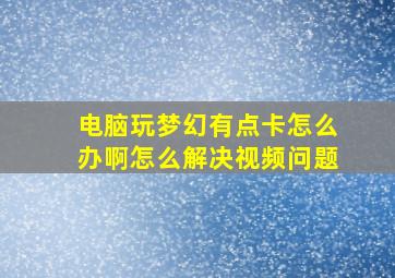 电脑玩梦幻有点卡怎么办啊怎么解决视频问题