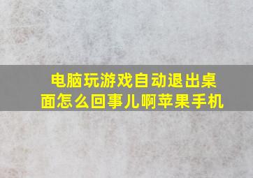 电脑玩游戏自动退出桌面怎么回事儿啊苹果手机