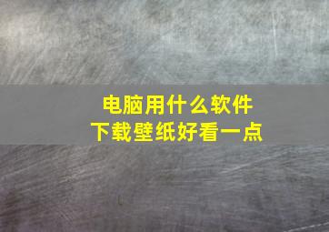 电脑用什么软件下载壁纸好看一点