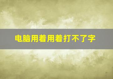 电脑用着用着打不了字