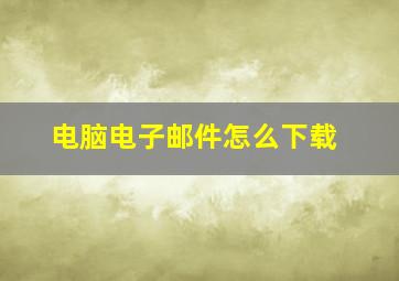 电脑电子邮件怎么下载