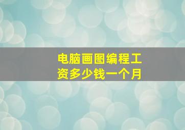 电脑画图编程工资多少钱一个月