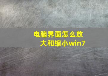 电脑界面怎么放大和缩小win7