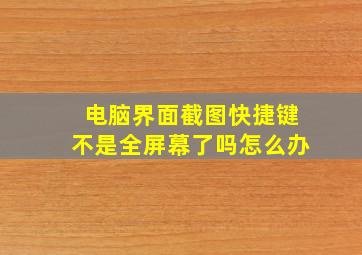 电脑界面截图快捷键不是全屏幕了吗怎么办