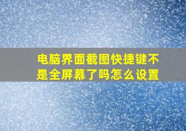 电脑界面截图快捷键不是全屏幕了吗怎么设置