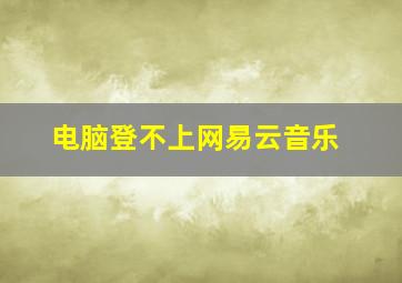 电脑登不上网易云音乐