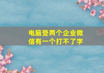 电脑登两个企业微信有一个打不了字