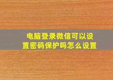 电脑登录微信可以设置密码保护吗怎么设置