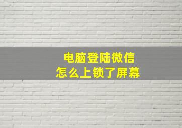 电脑登陆微信怎么上锁了屏幕