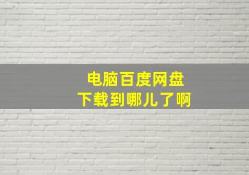 电脑百度网盘下载到哪儿了啊