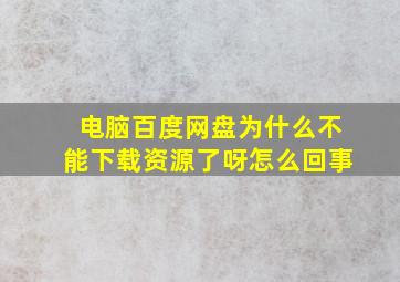 电脑百度网盘为什么不能下载资源了呀怎么回事