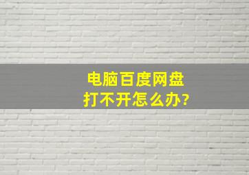 电脑百度网盘打不开怎么办?