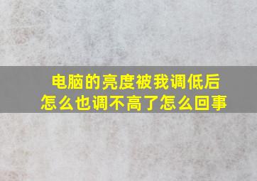 电脑的亮度被我调低后怎么也调不高了怎么回事