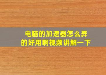 电脑的加速器怎么弄的好用啊视频讲解一下