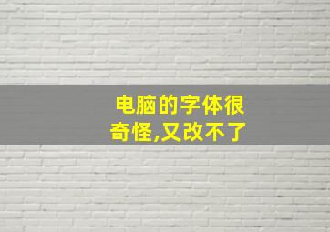 电脑的字体很奇怪,又改不了