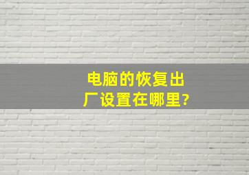 电脑的恢复出厂设置在哪里?