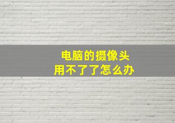 电脑的摄像头用不了了怎么办