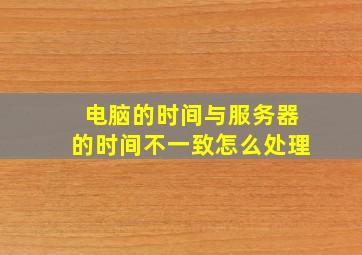 电脑的时间与服务器的时间不一致怎么处理