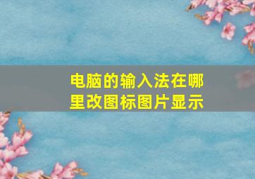 电脑的输入法在哪里改图标图片显示