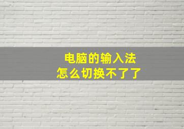 电脑的输入法怎么切换不了了